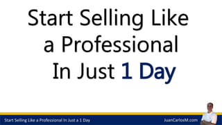 Start Selling Like a Professional In Just a 1 Day JuanCarlosM.com
Start Selling Like
a Professional
In Just 1 Day
 