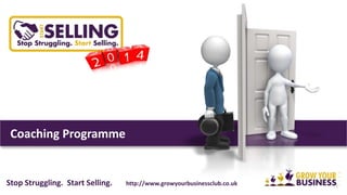 Coaching Programme
1Stop Struggling. Start Selling. http://www.growyourbusiness.club
 