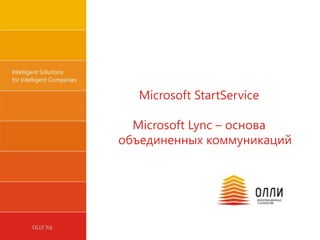 Microsoft StartService

              Microsoft Lync – основа
            объединенных коммуникаций




OLLY ltd.
 