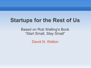 Startups for the Rest of Us
    Based on Rob Walling's Book
      “Start Small, Stay Small”

          David N. Welton
 