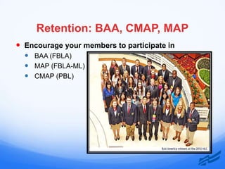 Retention: BAA, CMAP, MAP
 Encourage your members to participate in
   BAA (FBLA)
   MAP (FBLA-ML)
   CMAP (PBL)
 