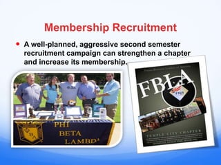 Membership Recruitment
 A well-planned, aggressive second semester
  recruitment campaign can strengthen a chapter
  and increase its membership.
 