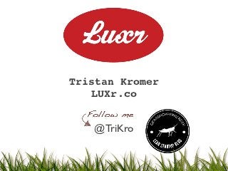 Tristan Kromer
    LUXr.co


   @TriKro
 