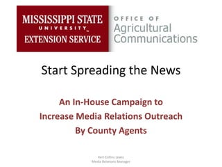 Start Spreading the News
An In-House Campaign to
Increase Media Relations Outreach
By County Agents
Keri Collins Lewis
Media Relations Manager
 