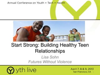 1
Start Strong: Building Healthy Teen
Relationships
Lisa Sohn
Futures Without Violence
 