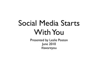 Social Media Starts
     With You
   Presented by Leslie Poston
           June 2010
          #awareyou
 