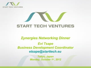 Σynergies Networking Dinner
           Evi Tsape
Business Development Coordinator
      etsape@starttech.eu
            Tokyo, Japan
       Monday, October 1st, 2012
 
