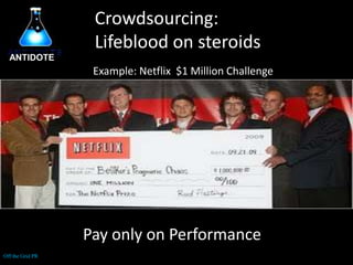 Crowdsourcing:Lifeblood on steroidsANTIDOTEExample: Netflix  $1 Million ChallengePay only on PerformanceOff the Grid PR