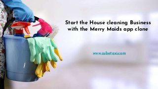 Start the House cleaning Business
with the Merry Maids app clone
www.cubetaxi.com
 