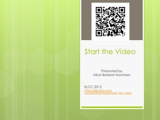 Start the Video

           Presented by
      Alice Bedard-Voorhees


ELCC 2012
http://delicious.com/
constantlearningorg/start_the_video
 