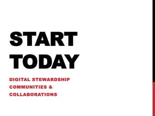 START
TODAY
DIGITAL STEWARDSHIP
COMMUNITIES &
COLLABORATIONS
 