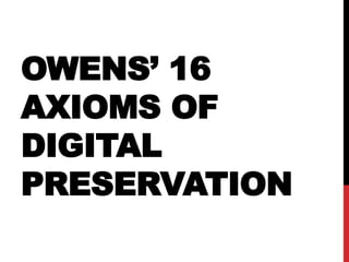 OWENS’ 16
AXIOMS OF
DIGITAL
PRESERVATION
 