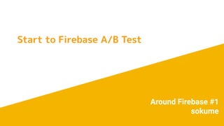 Start to Firebase A/B Test
Around Firebase #1
sokume
 