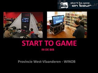 START TO GAME
             IN DE BIB


Provincie West-Vlaanderen - WINOB
                                    1
 