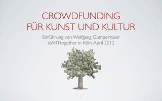 CROWDFUNDING
FÜR KUNST UND KULTUR
  Einführung von Wolfgang Gumpelmaier
     stARTtogether in Köln, April 2012




       ...