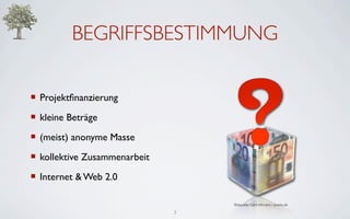 BEGRIFFSBESTIMMUNG

 Projektﬁnanzierung
 kleine Beträge
 (meist) anonyme Masse
 kollektive Zusammenarbeit
 Internet &...