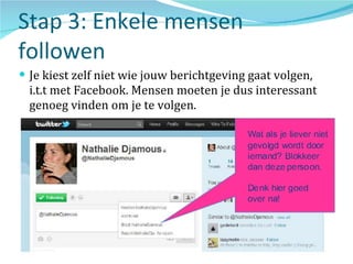 Stap 3: Enkele mensen followen Je kiest zelf niet wie jouw berichtgeving gaat volgen, i.t.t met Facebook. Mensen moeten je dus interessant genoeg vinden om je te volgen. 