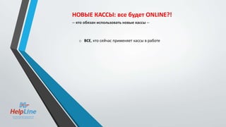 o ВСЕ, кто сейчас применяет кассы в работе
НОВЫЕ КАССЫ: все будет ONLINE?!
-- кто обязан использовать новые кассы --
 