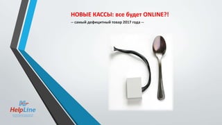 НОВЫЕ КАССЫ: все будет ONLINE?!
-- самый дефицитный товар 2017 года --
 