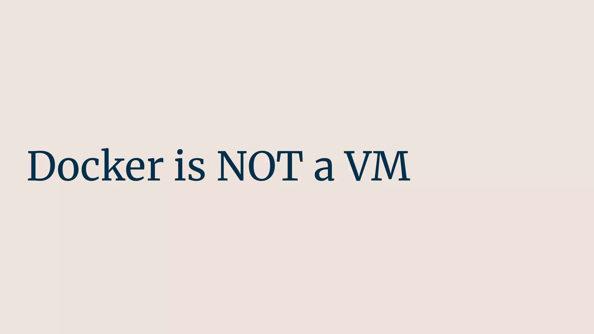 Docker is NOT a VM
 