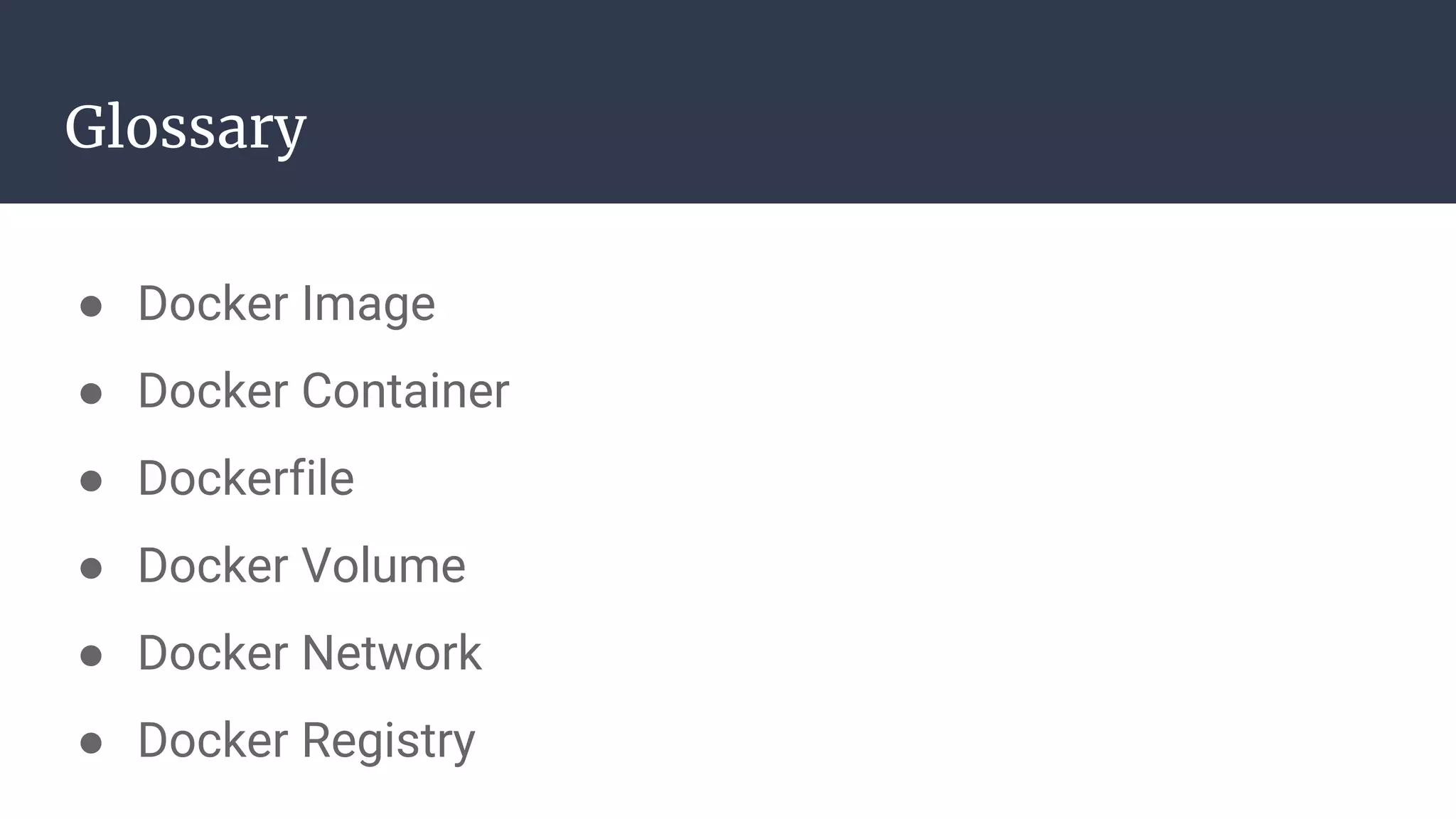 Glossary
● Docker Image
● Docker Container
● Dockerfile
● Docker Volume
● Docker Network
● Docker Registry
 