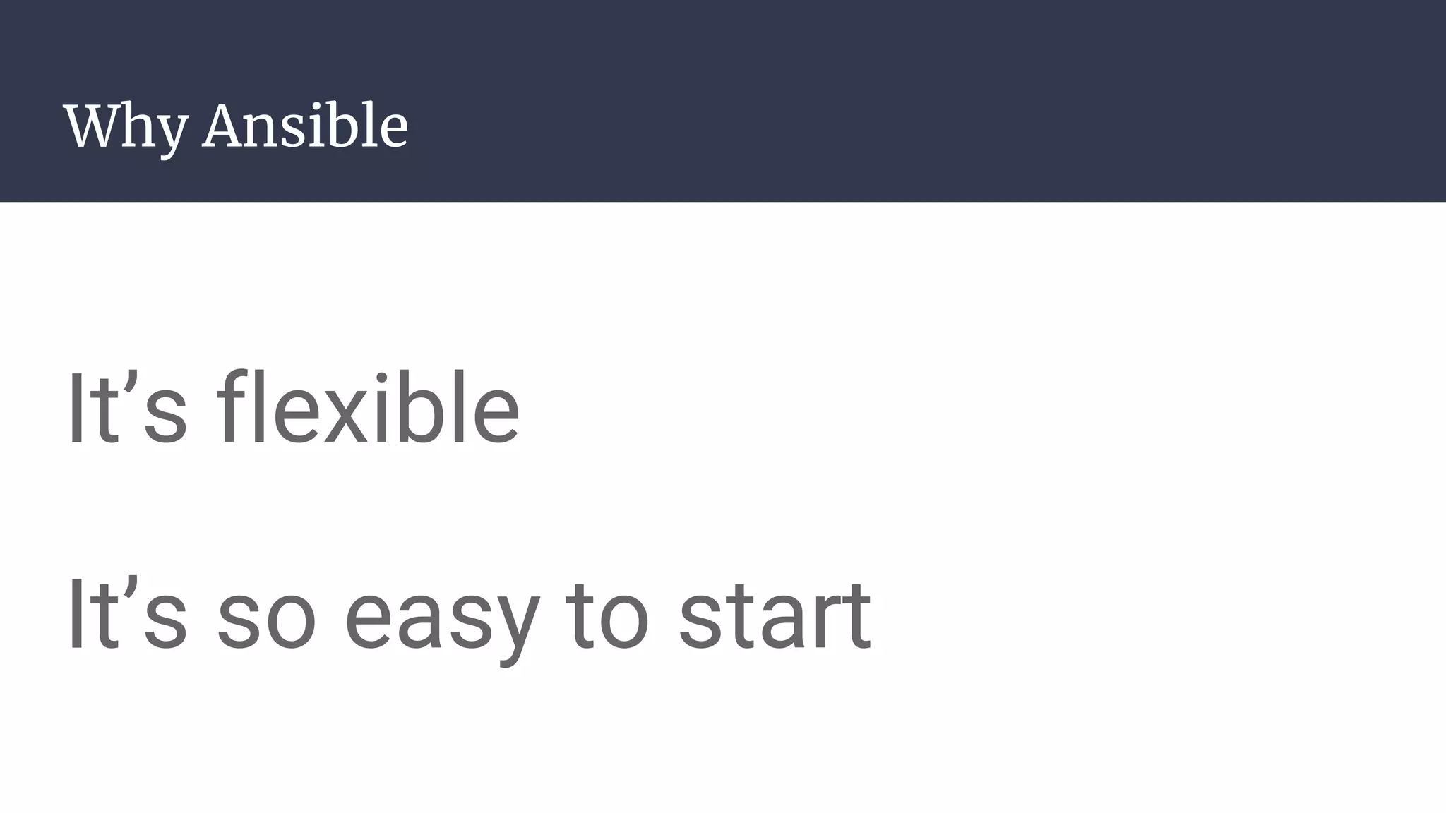 Why Ansible
It’s flexible
It’s so easy to start
 