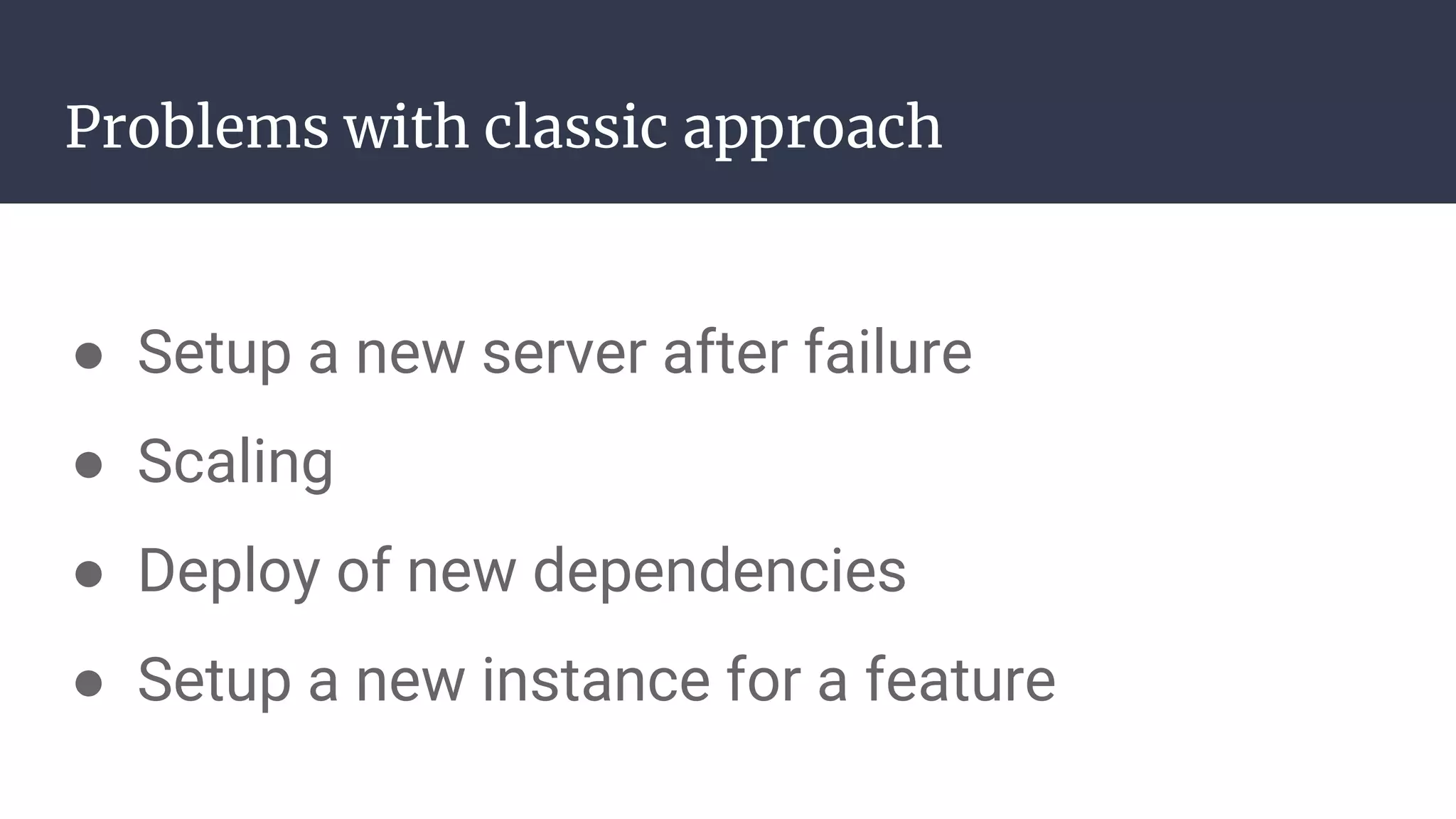 Problems with classic approach
● Setup a new server after failure
● Scaling
● Deploy of new dependencies
● Setup a new instance for a feature
 