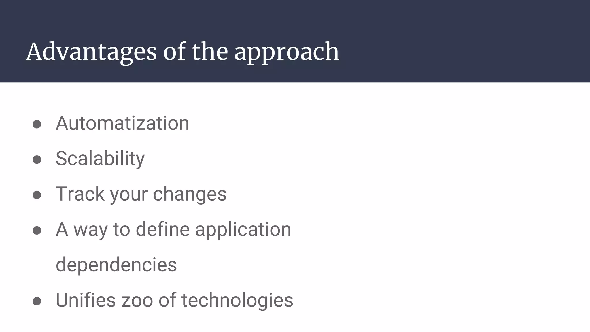Advantages of the approach
● Automatization
● Scalability
● Track your changes
● A way to define application
dependencies
● Unifies zoo of technologies
 