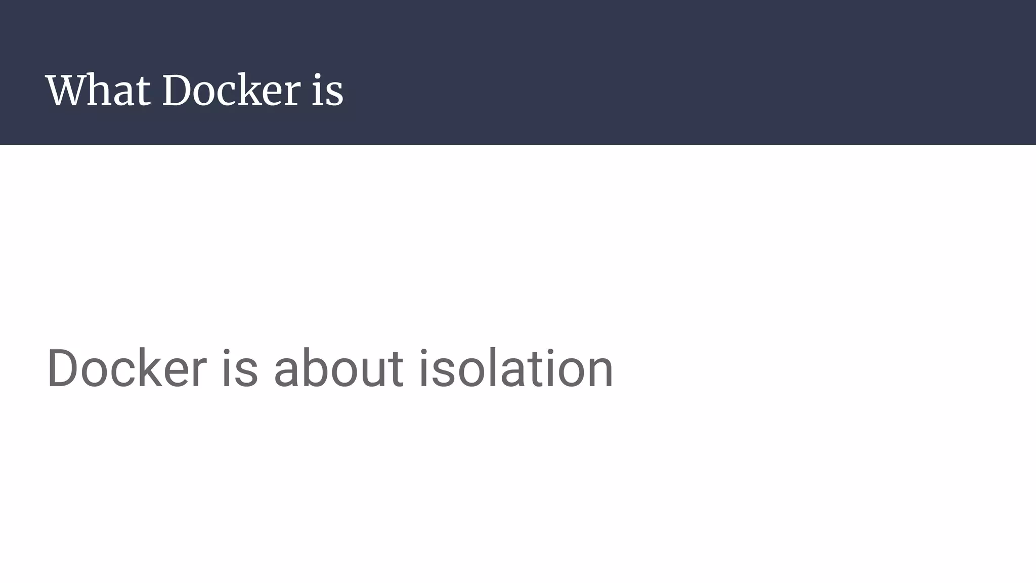 What Docker is
Docker is about isolation
 