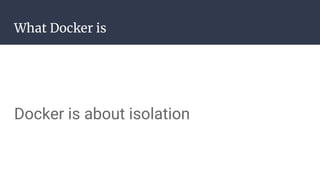 What Docker is
Docker is about isolation
 