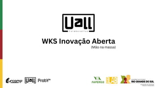 WKS Inovação Aberta
(Mão na massa)
 