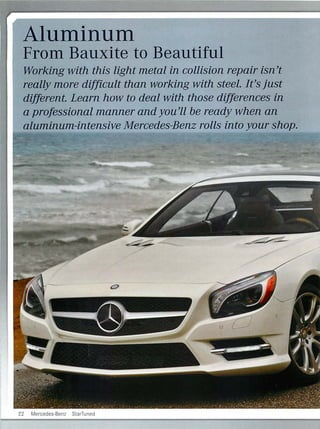 Aluminum
From Bauxite to Beautiful
Working with this light metal in collision repair isn't
really more difficult than working with steel. It's just
different. Learn how to deal with those differences in
a professional manner and you'll be ready when an
aluminum-intensive Mercedes-Benz rolls into your shop.
22 Mercedes-Benz StarTuned
 