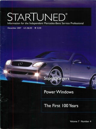 3reVi


             STARTUNED
             Information for the Independent Mercedes-Benz Service Professional       131.

             December 2007    U.S. $6.00   €12.50




                  -
             •

                                                    Power Windows
                         ^m   H   •
                                      •
                                      M




             •           •
        ^H
                                                     he First 100 Years
                                                                                    • m
                                                                                             n
                                                                                             IHffiKI^I
 K1

                                                                          Volume 7 Number 4

                                                                •ilRffl
 