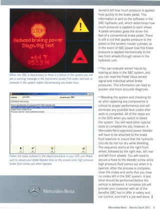 sensors tell how much pressure is applied
                                                                                      how quickly to the brake pedal. This
                                                                                      information is sent to the software in the
                                                                                      SBe hydraulic unit, which determines how
                                                                                      much pressure is appl ied to each whee l.
                                                                                      A pedal simulator gives the driver the
                                                                                      feel of a conve ntional brake pedal. Th ere
                                                                                      is sti ll a rod that applies pressure to the
                                                                                      piston in the tandem master cyl ind er, so
                                                                                      in the event of SBe power loss this brake
                                                                                      pressure is app lied mechanica lly to the
                                                                                      two front wheels through valves in the
                                                                                      hydraulic unit.

                                                                                      - You can eva lu ate sensor inputs by
                                                                                       look in g at data in the SBe system, and
When the 5BC is deactivated, or there is a failure in the system, you will
                                                                                       you can read the Pedal Value sensor
see a warning message in the instrument cluster. Pull codes and look at
                                                                                       signa l and individual whee l brake
pressure in the system before disconnecting any broke lines.
                                                                                       pressures. Thi s information can lead to
                                                                                       quicker and more accurate diagnosis .

 Vehicle        1211.070                                        Control unit   Isec   - Bleeding the system and checking for
 IGeneral servicing                                                                    air after replacing any components is
 Check operating time of component A7t3 (SBC hydraulic unit).
   eplace hydraulic brake system fluid t Bleed brake system
                                                                                       criti ca l to prope r performance and wi ll
 Inspect brake system for air.
 Pressure reservoir: check pretension pressure.
                                                                                       elimin ate any possib le fault codes after
                                                                                       work is comp leted. All of the steps are
                                                                                       in the SDS when you select to bleed
                                                                                       the system. You wi ll need other specia l
                                                                                       tools to complete the job, however. A
                                                                                       Mercedes-Benz-approved power bleeder
                                                                                       wi ll have to be attached to the brake
                                                                                       fluid reservoir to insure that the hydraulic
                                                                                       circuits do not run dry whi le bleed ing.
                                                                                       The sequence starts at the right front
                                                                                       whee l, followed by the right rear, left rear
Follow the steps outlined in the bleed procedure in your 5DS unit. Make                and left front whee ls. You will need to
sure to secure your broke bleeder lines to the screws since high pressure              secure a hose to the bleeder screw since
broke fluid comes out when opened.                                                     high pressure fluid comes out when it is
                                                                                       opened. After the process is comp lete,
                                                                                       clear the codes and verify that you have
                                                                                       no codes left in the SBe system. A test
                                                                                       drive should be performed before the
                                                                                       vehicle is delivered . A complete job wi ll
                                                                                       provide your customer with al l of the
                                                                                       benefits SBe has to offer in safety and
                                                                                       car control, and that's a job wel l done .


                                                                                              Mercedes-Benz     Marchi April 2011      5
 