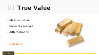 01 True Value
‣   ideas vs. value

‣   know thy market

‣   differentiation



‣   wait for it...
 