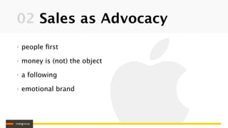 02 Sales as Advocacy
‣   people ﬁrst

‣   money is (not) the object

‣   a following

‣   emotional brand
 
