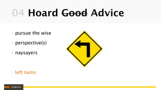 04 Hoard Good Advice
‣   pursue the wise

‣   perspective(s)

‣   naysayers



‣   left turns
 