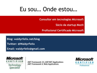 Eu sou… Onde estou…
                         Consultor em tecnologias Microsoft

                                        Sócio da startup Mozit

                             Profissional Certificado Microsoft


Blog: waldyrfelix.net/blog
Twitter: @WaldyrFelix
Email: waldyrfelix@gmail.com
 