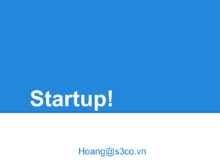 Startup!

    Hoang@s3co.vn
 