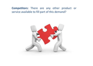 Competitors: There are any other product or
service available to fill part of this demand?
 