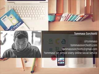 Tommaso Sorchiotti
 
@tommaso
tommasosorchiotti.com
tommasosorchiotti@gmail.com
‘tommaso’ on almost every online social service

 