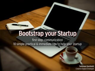Bootstrap your Startup
ﬁrst step: communication 
10 simple practical & immediate tips to help your Startup

Tommaso Sorchiotti
Creative Digital Strategist

 