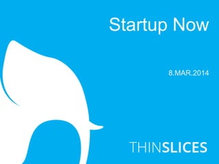 8.MAR.2014
Startup Now
 
