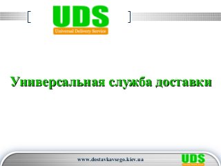 LOGO
Универсальная служба доставкиУниверсальная служба доставки
www.dostavkavsego.kiev.ua
 