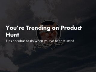 You’re Trending on Product
Hunt
Tips on what to do when you’ve been hunted
 