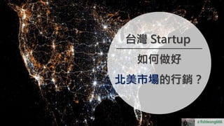 fishleong666
台灣 Startup
如何做好
北美市場的行銷？
＃
 