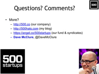 Questions? Comments?
• More?
– http://500.co (our company)
– http://500hats.com (my blog)
– https://angel.co/500startups (...