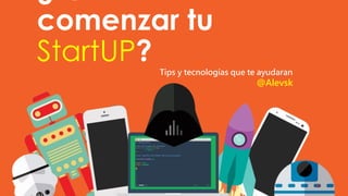 comenzar tu
StartUP? Tips y tecnologías que te ayudaran
@Alevsk
 