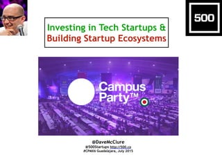 Investing in Tech Startups &
Building Startup Ecosystems
@DaveMcClure
@500Startups http://500.co
#CPMX6 Guadalajara, July ...