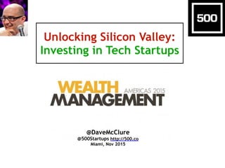 Unlocking Silicon Valley:
Investing in Tech Startups
@DaveMcClure
@500Startups http://500.co
Miami, Nov 2015
 